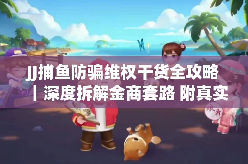 JJ捕鱼防骗维权干货全攻略｜深度拆解金商套路 附真实操作案例