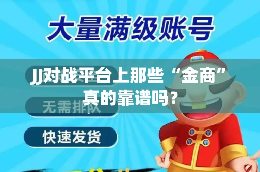 JJ对战平台上那些“金商”真的靠谱吗？